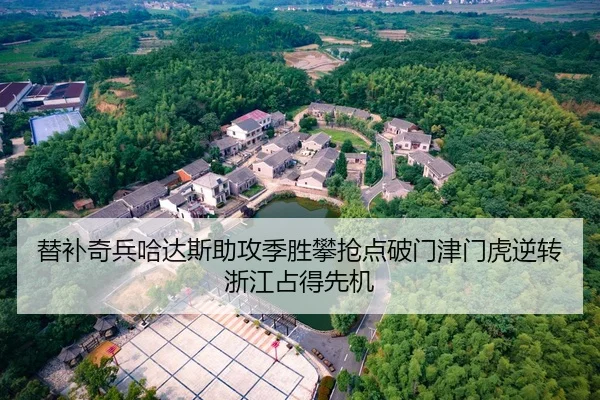 替补奇兵哈达斯助攻季胜攀抢点破门津门虎逆转浙江占得先机